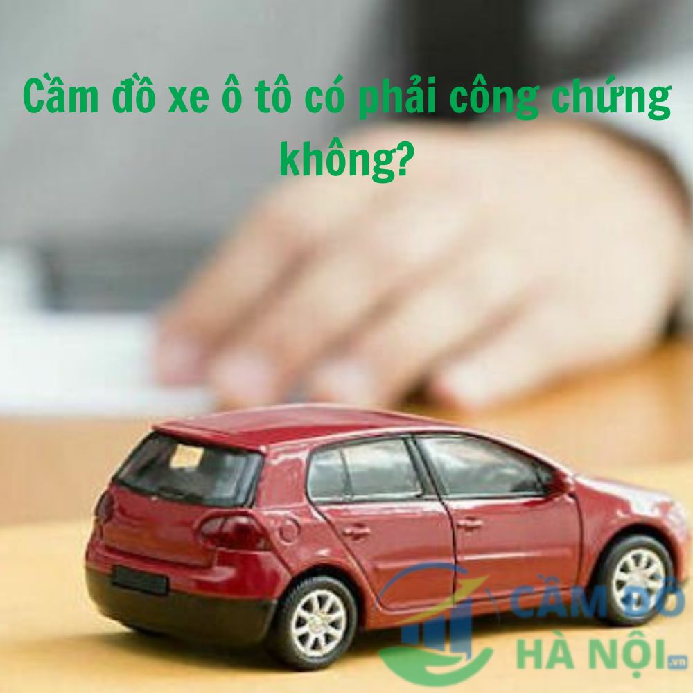 Cầm Đồ Xe Ô Tô Có Phải Công Chứng Không Theo Quy Định Pháp Luật Hiện Hành