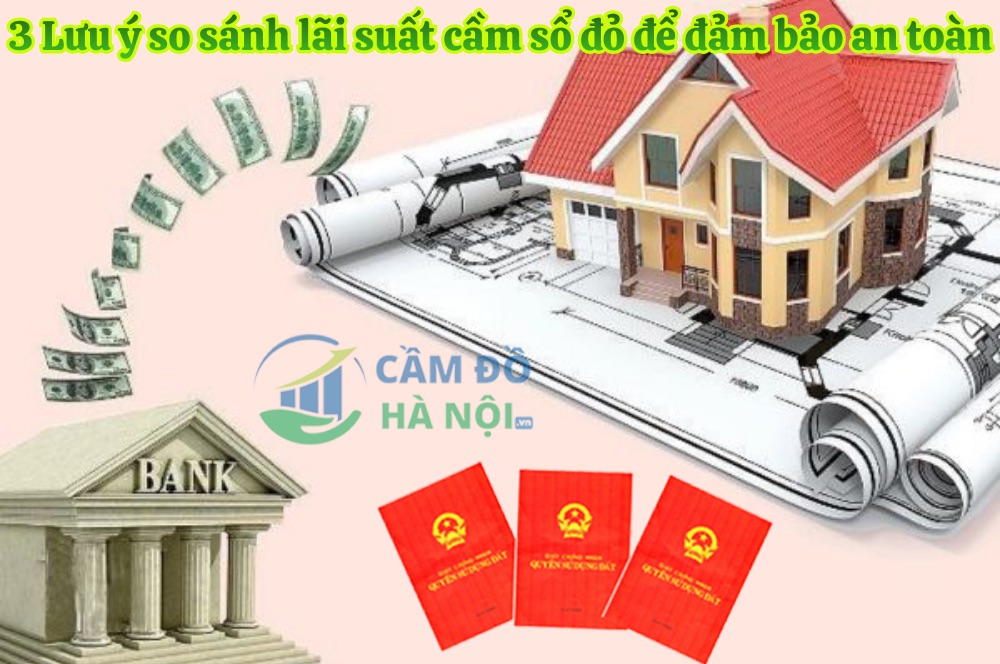 3 Lưu Ý So Sánh Lãi Suất Cầm Sổ Đỏ Để Đảm Bảo An Toàn