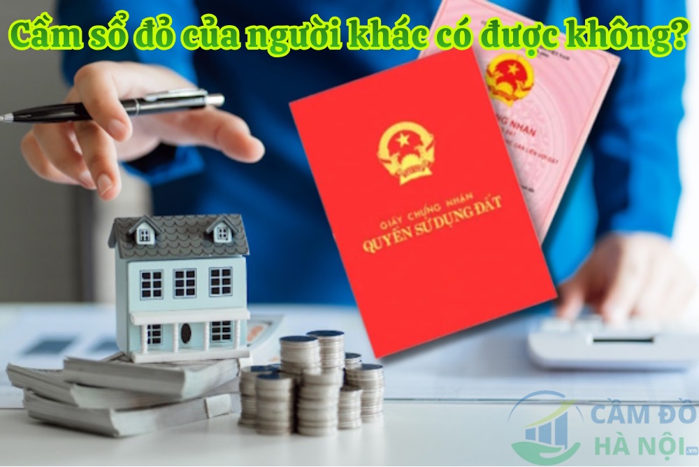 Cầm sổ đỏ của người khác có được không? Cầm Sổ Đỏ Của Người Khác Có Được Không?