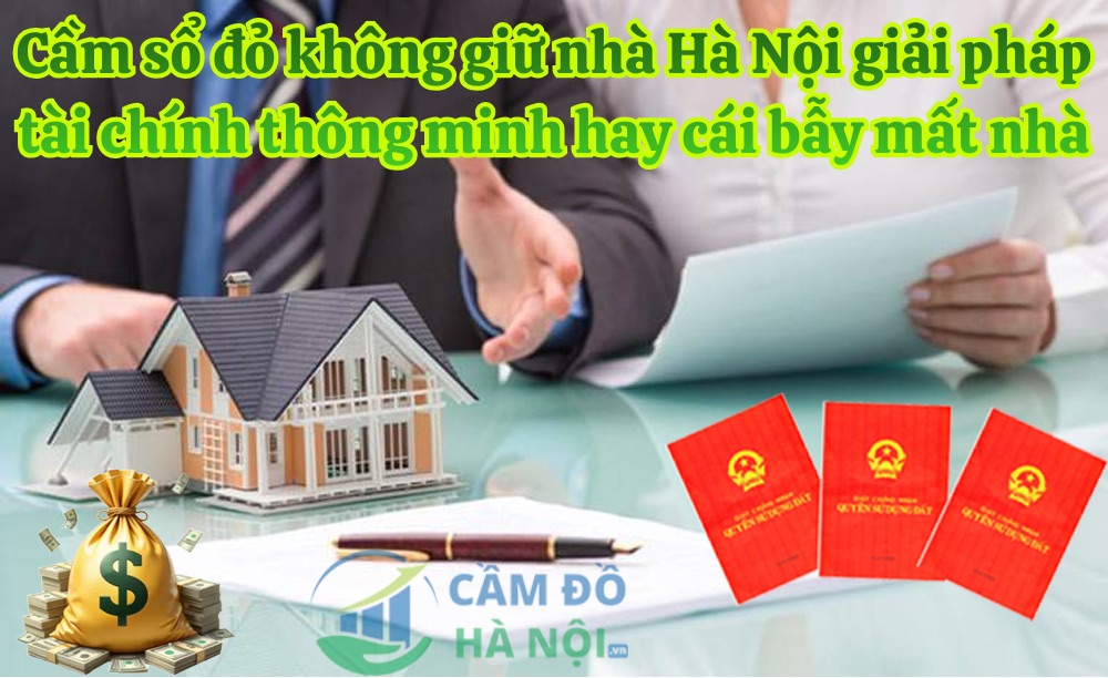 Cầm sổ đỏ không giữ nhà Hà Nội giải pháp tài chính thông minh hay cái bẫy mất nhà? Cầm Sổ Đỏ Không Giữ Nhà Hà Nội Giải Pháp Tài Chính Thông Minh Hay Cái Bẫy Mất Nhà?