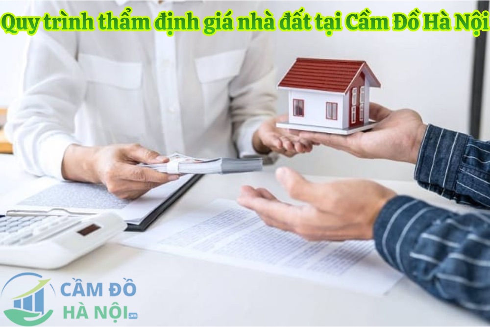 Quy Trình Thẩm Định Giá Nhà Đất Tại Cầm Đồ Hà Nội - Minh Bạch, Nhanh Chóng Và Sát Giá Thị Trường