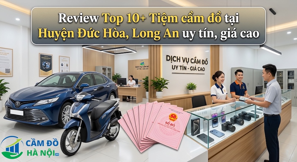 Review Top 10+ Tiệm Cầm Đồ Tại Huyện Đức Hòa, Long An Uy Tín, Giá Cao