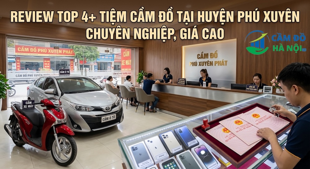 Review Top 4+ Tiệm cầm đồ tại Huyện Phú Xuyên chuyên nghiệp, giá cao Review Top 4+ Tiệm Cầm Đồ Tại Huyện Phú Xuyên Chuyên Nghiệp, Giá Cao