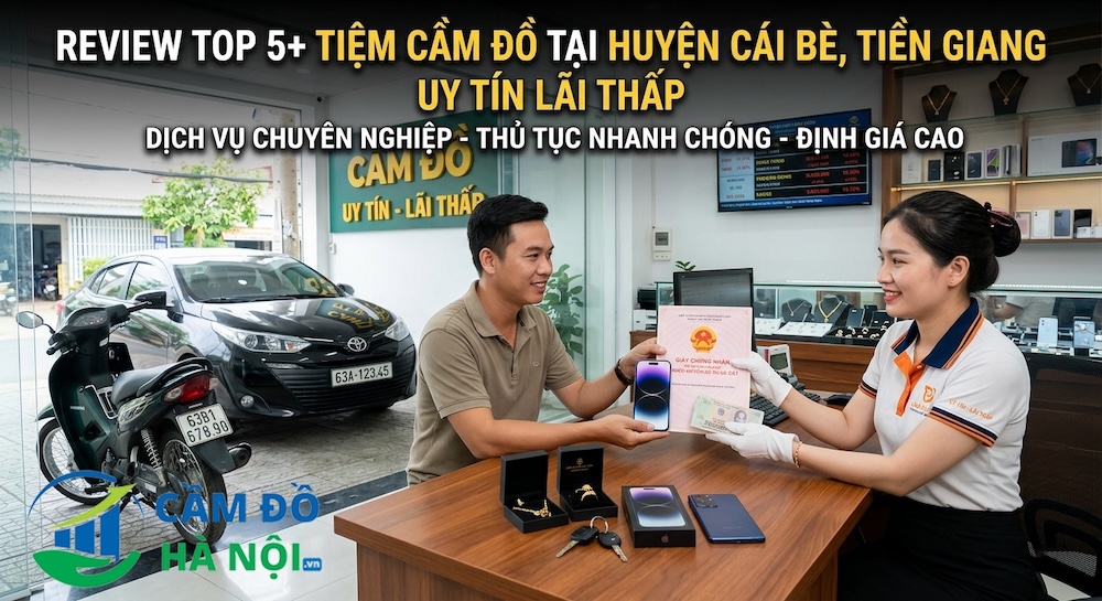 Review Top 5+ Tiệm Cầm Đồ Tại Huyện Cái Bè, Tiền Giang Uy Tín Lãi Thấp
