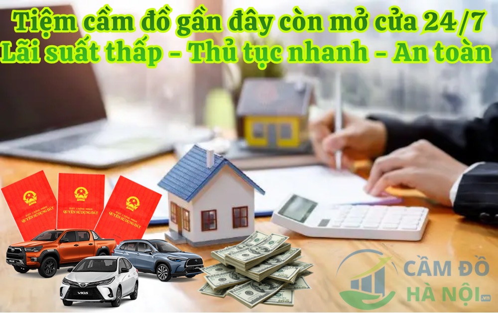 Tiệm Cầm Đồ Gần Đây Còn Mở Cửa 24/24 Uy Tín Nhất