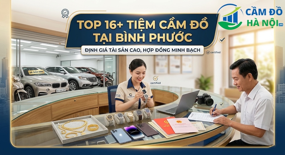 Top 16+ Tiệm Cầm Đồ Tại Bình Phước Định Giá Tài Sản Cao, Hợp Đồng Minh Bạch