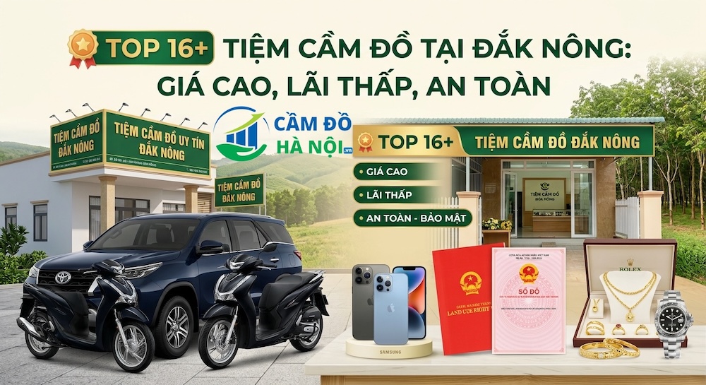 Top 16+ Tiệm Cầm Đồ Tại Đắk Nông Giá Cao, Lãi Thấp, An Toàn