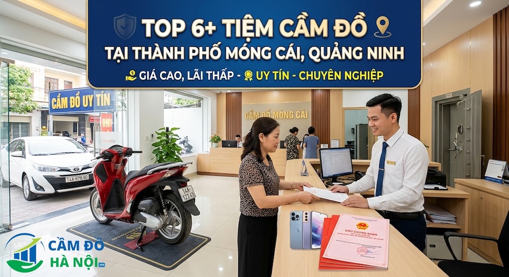 Top 6+ Tiệm Cầm Đồ Tại Thành Phố Móng Cái, Quảng Ninh Giá Cao, Lãi Thấp