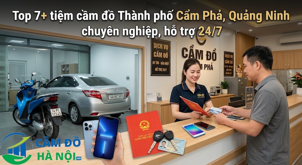 Top 7+ Tiệm Cầm Đồ Thành Phố Cẩm Phả, Quảng Ninh Chuyên Nghiệp, Hỗ Trợ 24/7