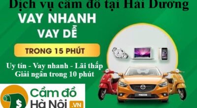 Dịch vụ cầm đồ tại Hải Dương Giá cao - Nhanh - Lãi thấp 2021