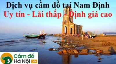 Dịch vụ cầm đồ tại Nam Định Uy tín - Lãi thấp - Định giá cao