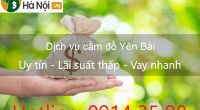 Dịch vụ cầm đồ tại Yên Bái Uy tín - Lãi suất thấp - Vay nhanh 2021