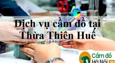 Dịch vụ cầm đồ tại Thừa Thiên Huế Lãi suất thấp nhất 2021