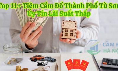 Top 11+ Tiệm Cầm Đồ Thành Phố Từ Sơn Uy Tín Lãi Suất Thấp Giải Ngân 5 Phút