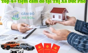 Top 4+ tiệm cầm đồ tại Thị Xã Đức Phổ Lãi suất 1,6%, giải ngân 15 phút, bảo quản tài sản an toàn