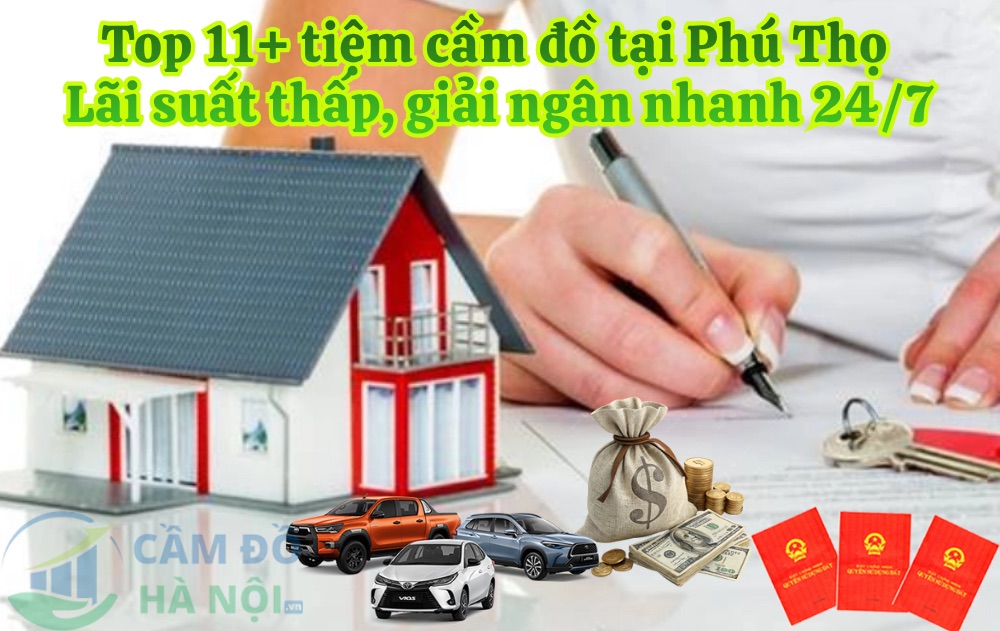 Top 11+ Tiệm Cầm Đồ Tại Phú Thọ Uy Tín, Lãi Suất Thấp, Giải Ngân Nhanh 24/7