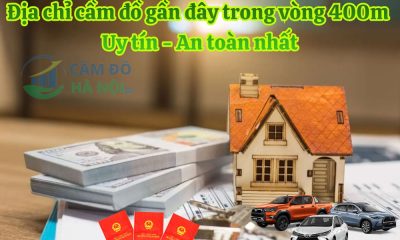 Địa chỉ cầm đồ gần đây trong vòng 400m uy tín, an toàn nhất