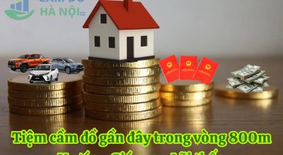 Tiệm Cầm Đồ Gần Đây Trong Vòng 800M Uy Tín, Lãi Thấp, Giải Ngân Sau 15 Phút