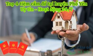 Top 4 tiệm cầm đồ tại huyện Phổ Yên uy tín nhất, hoạt động 24/7