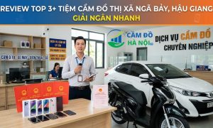 Review Top 3+ Tiệm Cầm Đồ Thị Xã Ngã Bảy, Hậu Giang Giải Ngân Nhanh