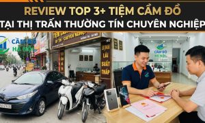 Review Top 3+ Tiệm Cầm Đồ Tại Thị Trấn Thường Tín Chuyên Nghiệp