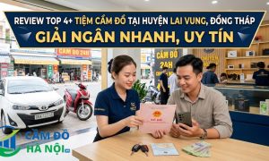 Review Top 4+ Tiệm Cầm Đồ Tại Huyện Lai Vung, Đồng Tháp Giải Ngân Nhanh