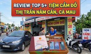 Review Top 5+ Tiệm Cầm Đồ Thị Trấn Năm Căn, Cà Mau
