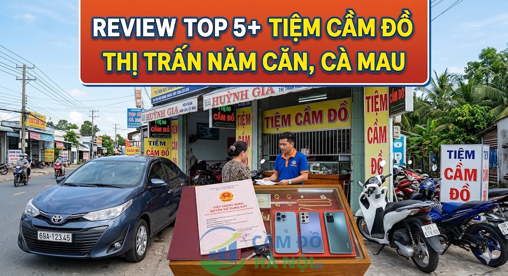 Review Top 5+ Tiệm Cầm Đồ Thị Trấn Năm Căn, Cà Mau