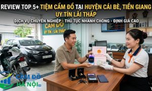 Review Top 5+ Tiệm cầm đồ tại Huyện Cái Bè, Tiền Giang uy tín lãi thấp