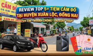 Review Top 5+ Tiệm cầm đồ tại Huyện Xuân Lộc, Đồng Nai