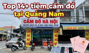Top 14+ Tiệm Cầm Đồ Tại Quảng Nam Nhanh Chóng, Chuyên Nghiệp
