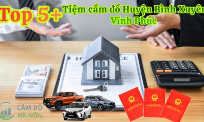Top 5+ Tiệm cầm đồ Huyện Bình Xuyên chuyên cầm ô tô, sổ đỏ, thủ tục nhanh