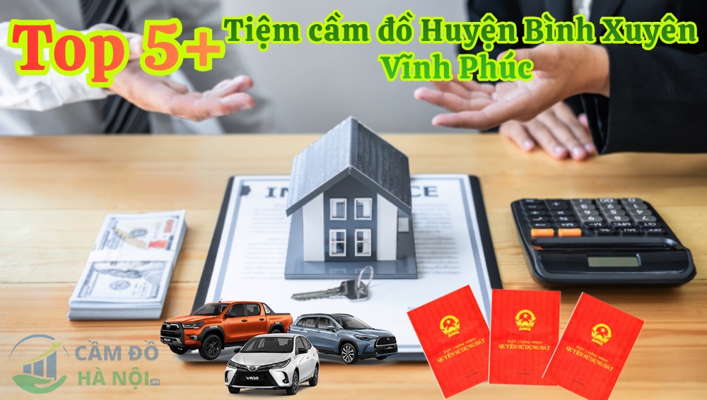 Top 5+ Tiệm Cầm Đồ Huyện Bình Xuyên Chuyên Cầm Ô Tô, Sổ Đỏ, Thủ Tục Nhanh