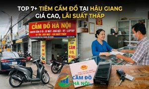 Top 7+ Tiệm Cầm Đồ Tại Hậu Giang Giá Cao, Lãi Suất Thấp